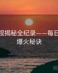 全面影视揭秘全纪录——每日大赛91爆火秘诀