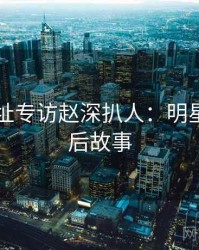 51网网址专访赵深扒人：明星八卦幕后故事