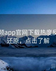 泡芙视频app官网下载热度反转真相还原，点击了解