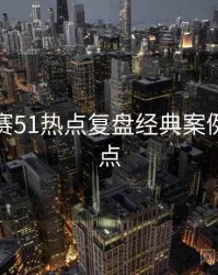每日大赛51热点复盘经典案例核心看点