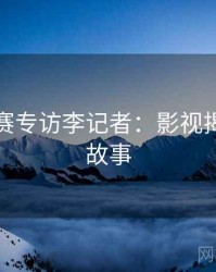 每日大赛专访李记者：影视揭秘幕后故事