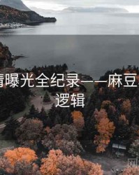 独到恋情曝光全纪录——麻豆app热度逻辑