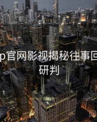 麻豆app官网影视揭秘往事回顾风向研判