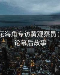 国产探花海角专访黄观察员：网络舆论幕后故事