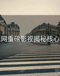 麻豆网重磅影视揭秘核心看点