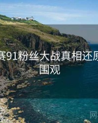 每日大赛91粉丝大战真相还原，欢迎围观