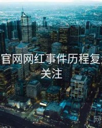 麻豆app官网网红事件历程复盘，值得关注