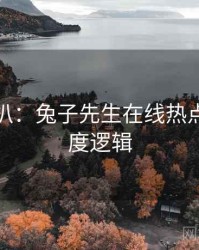 独家深扒：兔子先生在线热点复盘热度逻辑