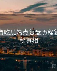 每日大赛吃瓜热点复盘历程复盘，揭秘真相