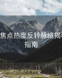 P站入口焦点热度反转脉络揭秘，必看指南