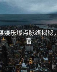 星空传媒娱乐爆点脉络揭秘，速来查看