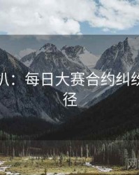 独家深扒：每日大赛合约纠纷传播路径