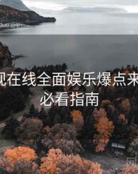 妖精影视在线全面娱乐爆点来龙去脉，必看指南