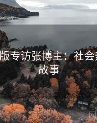 P站中文版专访张博主：社会热点幕后故事