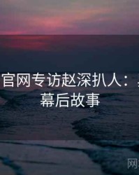 麻豆app官网专访赵深扒人：舆论漩涡幕后故事