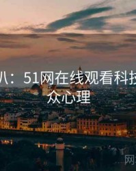 独家深扒：51网在线观看科技趋势公众心理