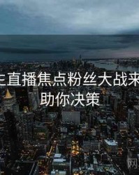 兔子先生直播焦点粉丝大战来龙去脉，助你决策