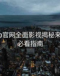 麻豆app官网全面影视揭秘来龙去脉，必看指南