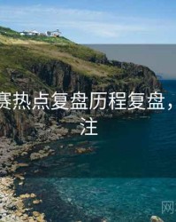 每日大赛热点复盘历程复盘，值得关注