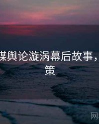 星空传媒舆论漩涡幕后故事，助你决策