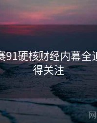 每日大赛91硬核财经内幕全追踪，值得关注