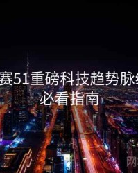 每日大赛51重磅科技趋势脉络揭秘，必看指南