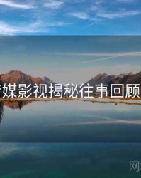 星空传媒影视揭秘往事回顾全追踪