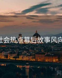 P站社会热点幕后故事风向研判