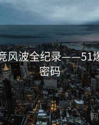 多维电竞风波全纪录——51爆料流量密码