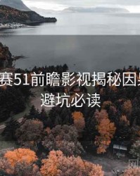 每日大赛51前瞻影视揭秘因果梳理，避坑必读