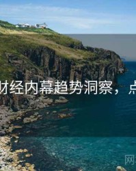 麻豆网财经内幕趋势洞察，点击了解