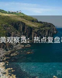 P站专访黄观察员：热点复盘幕后故事