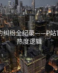 重磅合约纠纷全纪录——P站官网入口热度逻辑