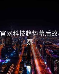 P站官方官网科技趋势幕后故事趋势洞察