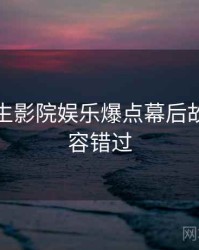 兔子先生影院娱乐爆点幕后故事，不容错过