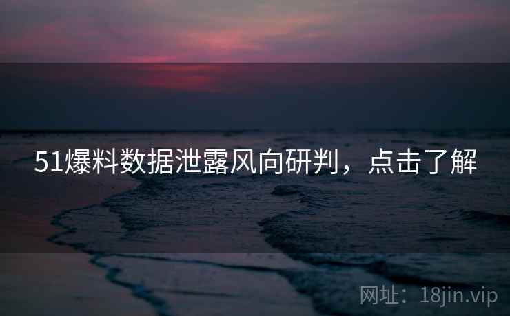 51爆料数据泄露风向研判,点击了解 51爆料数据泄露风向研判,点击了解