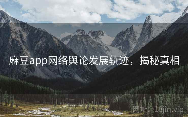 麻豆app网络舆论发展轨迹，揭秘真相