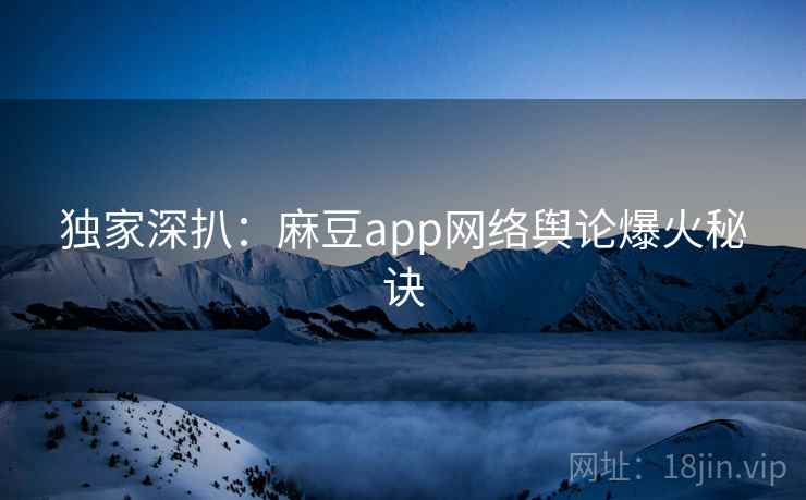 独家深扒:麻豆app网络舆论爆火秘诀 独家深扒:麻豆app网络舆论爆火秘诀