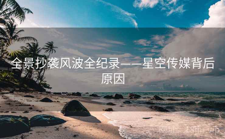 全景抄袭风波全纪录——星空传媒背后原因