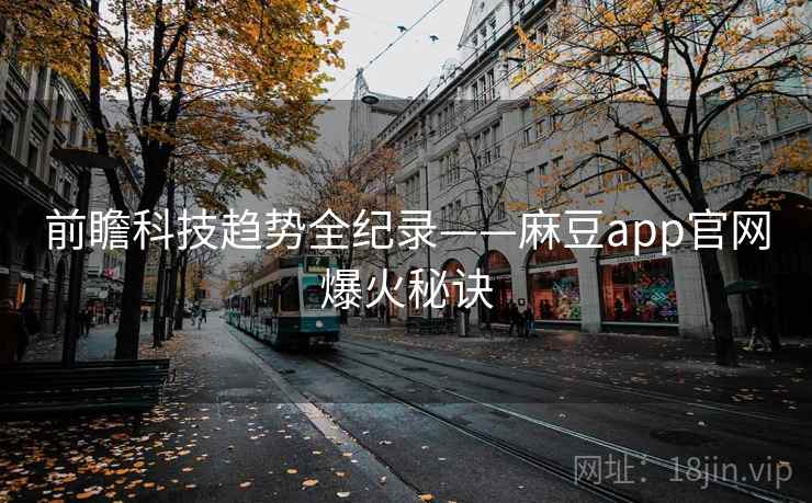 前瞻科技趋势全纪录——麻豆app官网爆火秘诀 前瞻科技趋势全纪录——麻豆app官网爆火秘诀