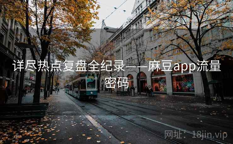 详尽热点复盘全纪录——麻豆app流量密码 详尽热点复盘全纪录——麻豆app流量密码