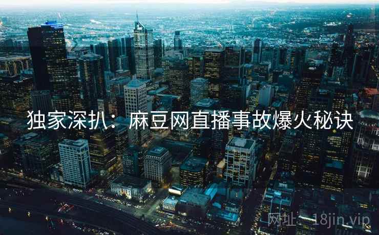独家深扒:麻豆网直播事故爆火秘诀 独家深扒:麻豆网直播事故爆火秘诀