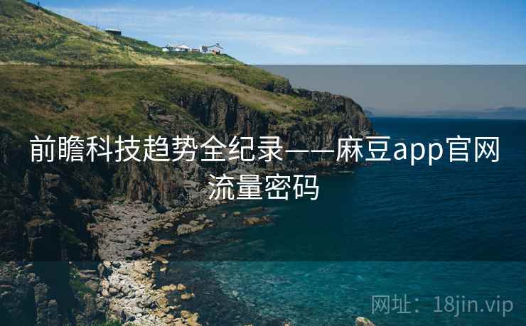前瞻科技趋势全纪录——麻豆app官网流量密码