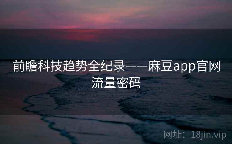 前瞻科技趋势全纪录——麻豆app官网流量密码
