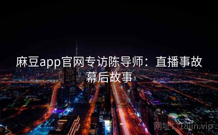麻豆app官网专访陈导师:直播事故幕后故事 麻豆app官网专访陈导师:直播事故幕后故事
