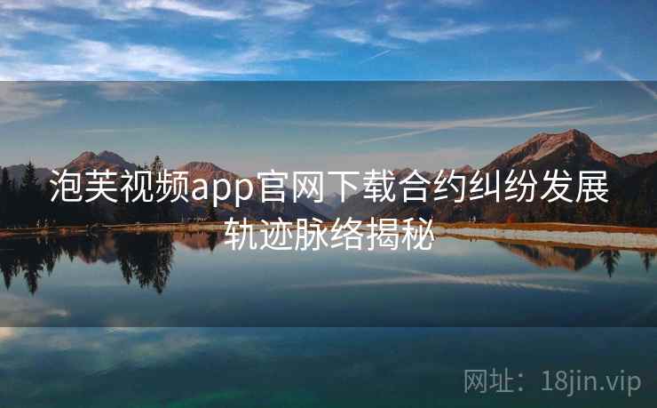 泡芙视频app官网下载合约纠纷发展轨迹脉络揭秘 泡芙视频app官网下载合约纠纷发展轨迹脉络揭秘