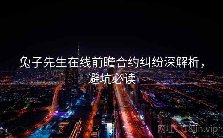 兔子先生在线前瞻合约纠纷深解析,避坑必读 兔子先生在线前瞻合约纠纷深解析,避坑必读