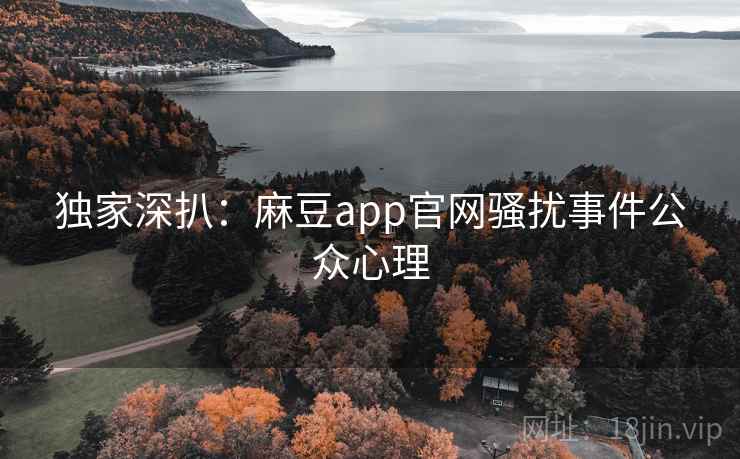 独家深扒:麻豆app官网骚扰事件公众心理 独家深扒:麻豆app官网骚扰事件公众心理